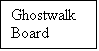 Text Box: Ghostwalk
Board
